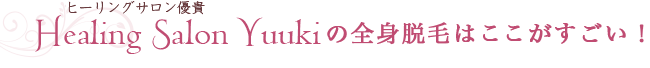 ヒーリングサロン優貴の全身脱毛はここがすごい！